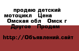 продаю детский  мотоцикл › Цена ­ 2 000 - Омская обл., Омск г. Другое » Продам   